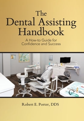 The Dental Assisting Handbook: A How-to Guide for Confidence and Success by Porter, Robert E.