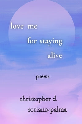 love me for staying alive by Soriano-Palma, Christopher D.