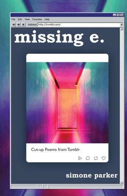missing e.: Cut-up Poems from Tumblr by Parker, Simone