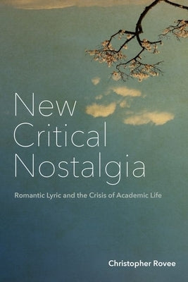 New Critical Nostalgia: Romantic Lyric and the Crisis of Academic Life by Rovee, Christopher