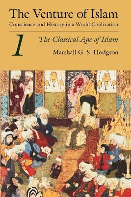 The Venture of Islam, Volume 1: The Classical Age of Islam by Hodgson, Marshall G. S.