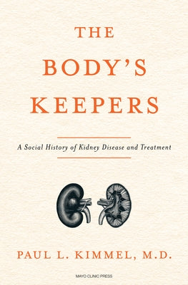 The Body's Keepers: A Social History of Kidney Failure and Its Treatments by Kimmel, Paul L.