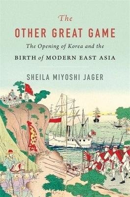 The Other Great Game: The Opening of Korea and the Birth of Modern East Asia by Jager, Sheila Miyoshi