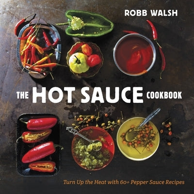 The Hot Sauce Cookbook: Turn Up the Heat with 60+ Pepper Sauce Recipes by Walsh, Robb