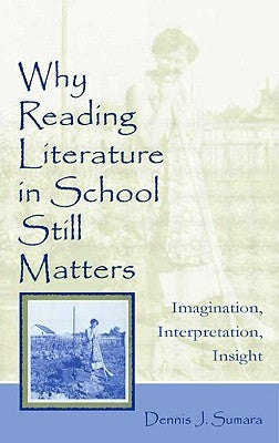 Why Reading Literature in School Still Matters: Imagination, Interpretation, Insight by Sumara, Dennis J.