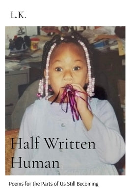 Half Written Human: Poems for the Parts of Us Still Becoming by K, L.
