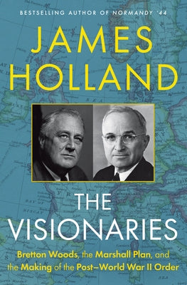 The Visionaries: Bretton Woods, the Marshall Plan, and the Making of the Post-World War II Order by Holland, James