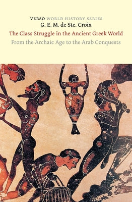 The Class Struggle in the Ancient Greek World: From the Archaic Age to the Arab Conquests by Ste Croix, G. E. M.