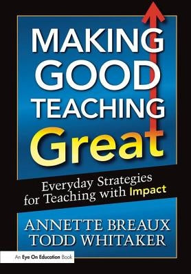 Making Good Teaching Great: Everyday Strategies for Teaching with Impact by Whitaker, Todd