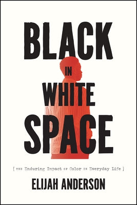 Black in White Space: The Enduring Impact of Color in Everyday Life by Anderson, Elijah