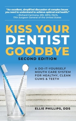 Kiss Your Dentist Goodbye: A Do-It-Yourself Mouth Care System for Healthy, Clean Gums and Teeth by Phillips, Ellie