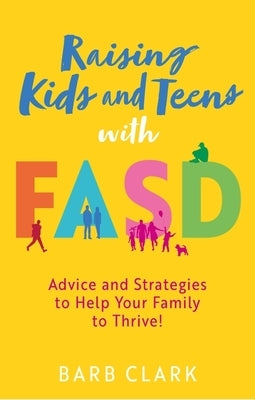 Raising Kids and Teens with Fasd: Advice and Strategies to Help Your Family to Thrive! by Clark, Barb