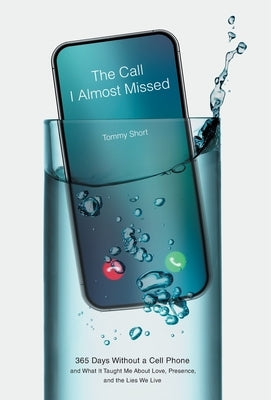 The Call I Almost Missed: 365 Days Without a Cell Phone and What It Taught Me About Love, Presence, and the Lies We Live by Short, Tommy