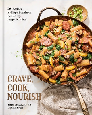 Crave, Cook, Nourish: 80+ Recipes and Expert Guidance for Healthy, Happy Nutrition [A Cookbook and Nutrition Guide] by Grasso, Steph, MS Rd
