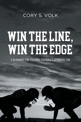 Win the Line, Win the Edge: A Blueprint for Coaching Football's Offensive Line by Volk, Cory S.