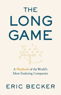 The Long Game: A Playbook of the World's Most Enduring Companies by Becker, Eric