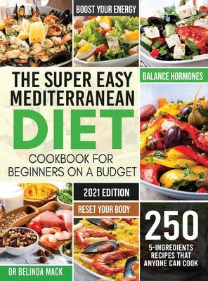 The Super Easy Mediterranean Diet Cookbook for Beginners on a Budget: 250 5-ingredients Recipes that Anyone Can Cook Reset your Body, and Boost Your E by Mack, Belinda