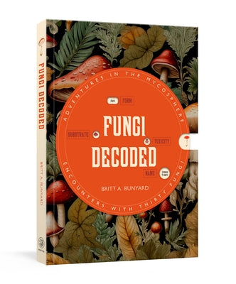 Fungi Decoded: Adventures in the Mycosphere--Encounters with Thirty Fungi by Bunyard, Britt A.