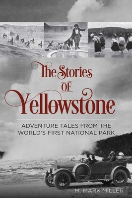 Stories of Yellowstone: Adventure Tales from the World's First National Park by Miller, M. Mark