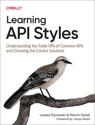 Learning API Styles: Understanding the Trade-Offs of Common APIs and Choosing the Correct Solutions by Dynowski, Lukasz