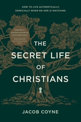 The Secret Life of Christians: How to Live Authentically, Especially When No One Is Watching by Coyne, Jacob