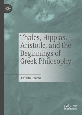 Thales, Hippias, Aristotle, and the Beginnings of Greek Philosophy by Enache, C&#259;t&#259;lin