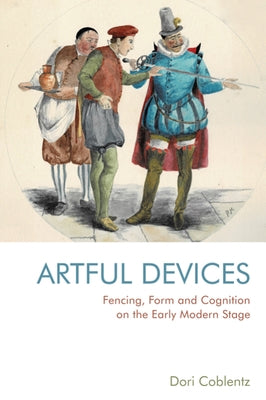 Fencing, Form and Cognition on the Early Modern Stage: Artful Devices by Coblentz, Dori