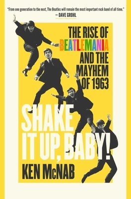 Shake It Up, Baby!: The Rise of Beatlemania and the Mayhem of 1963 by McNab, Ken