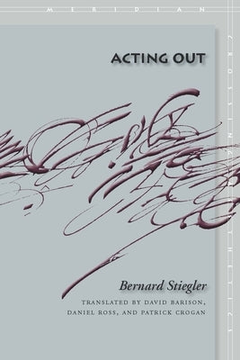 Acting Out by Stiegler, Bernard