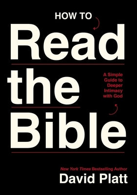 How to Read the Bible: A Simple Guide to Deeper Intimacy with God by Platt, David