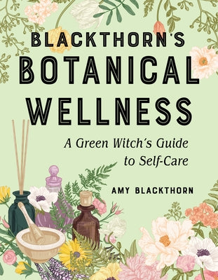 Blackthorn's Botanical Wellness: A Green Witch's Guide to Self-Care by Blackthorn, Amy