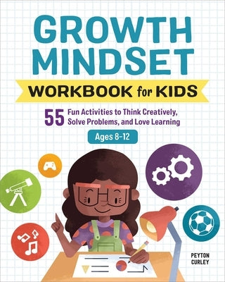 Growth Mindset Workbook for Kids: 55 Fun Activities to Think Creatively, Solve Problems, and Love Learning by Curley, Peyton