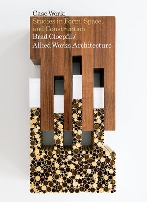 Brad Cloepfil / Allied Works Architecture: Case Work: Studies in Form, Space & Construction by Cloepfil, Brad