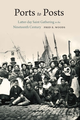 Ports to Posts: Latter-Day Saint Gathering in the Nineteenth Century by Woods, Fred E.
