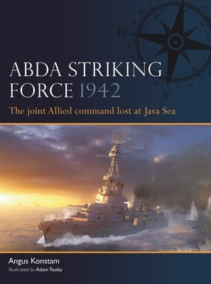 Abda Striking Force 1942: The Joint Allied Command Lost at Java Sea by Konstam, Angus