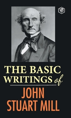 The Basic Writings of John Stuart Mill: On Liberty, The Subjection of Women and Utilitarianism & Socialism by Mill, John Stuart