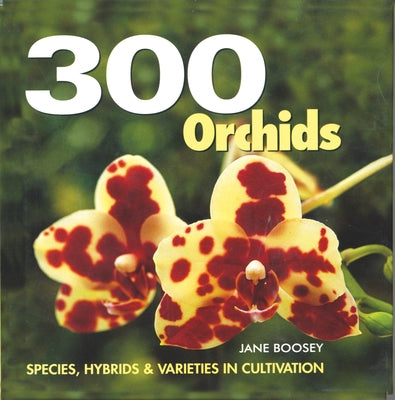 300 Orchids: Species, Hybrids and Varieties in Cultivation by Boosey, Jane