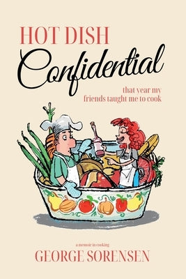 Hot Dish Confidential: That Year My Friends Taught Me to Cook by Sorensen, George