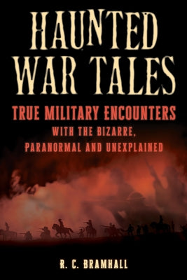 Haunted War Tales: True Military Encounters with the Bizarre, Paranormal, and Unexplained by Bramhall, R. C.