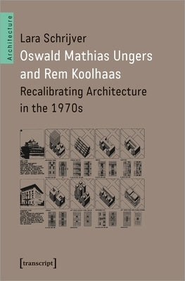 Oswald Mathias Ungers and Rem Koolhaas: Recalibrating Architecture in the 1970s by Schrijver, Lara