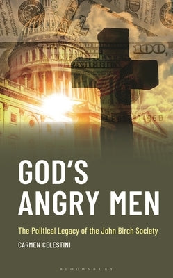 God's Angry Men: The Political Legacy of the John Birch Society by Celestini, Carmen
