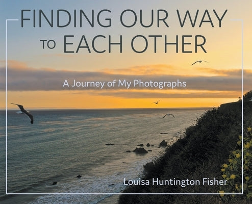 Finding Our Way to Each Other: A Journey of My Photographs by Fisher, Louisa Huntington