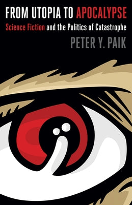 From Utopia to Apocalypse: Science Fiction and the Politics of Catastrophe by Paik, Peter y.