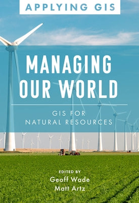 Managing Our World: GIS for Natural Resources by Wade, Geoff