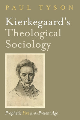 Kierkegaard's Theological Sociology: Prophetic Fire for the Present Age by Tyson, Paul