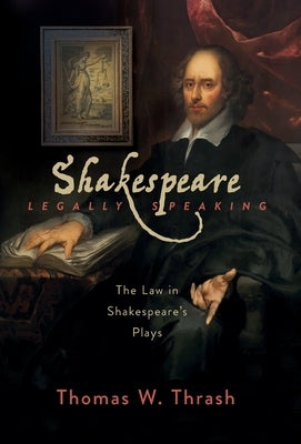 Shakespeare Legally Speaking: The Law in Shakespeare's Plays by Thrash, Thomas W.