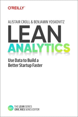 Lean Analytics: Use Data to Build a Better Startup Faster by Croll, Alistair