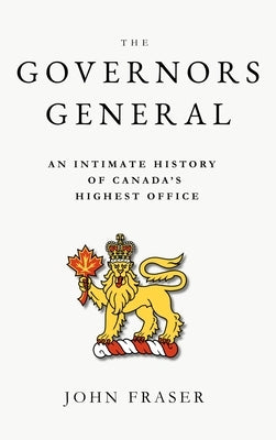 The Governors General: An Intimate History of Canada's Highest Office by Fraser, John