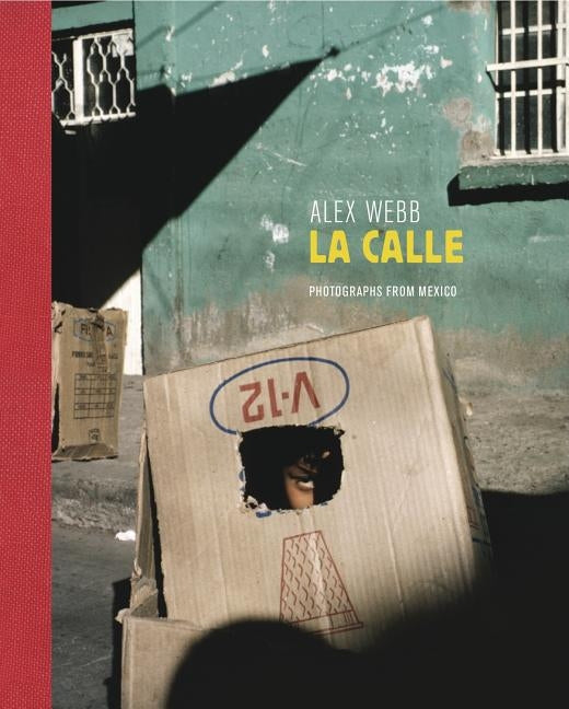 Alex Webb: La Calle: Photographs from Mexico by Webb, Alex