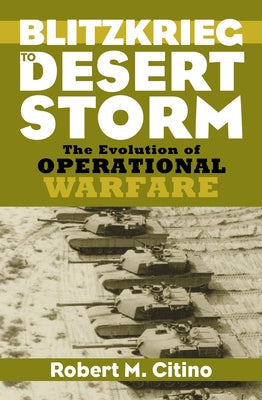Blitzkrieg to Desert Storm: The Evolution of Operational Warfare by Citino, Robert M.